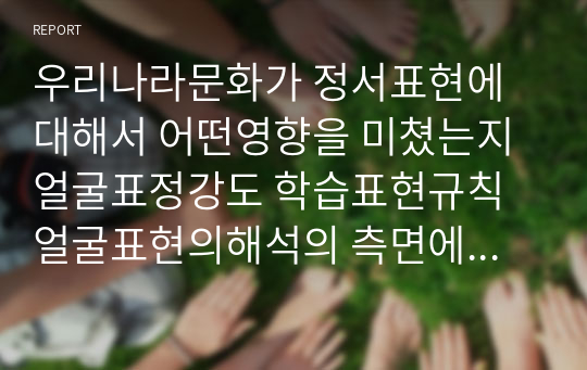 우리나라문화가 정서표현에 대해서 어떤영향을 미쳤는지 얼굴표정강도 학습표현규칙 얼굴표현의해석의 측면에서 설명하시오