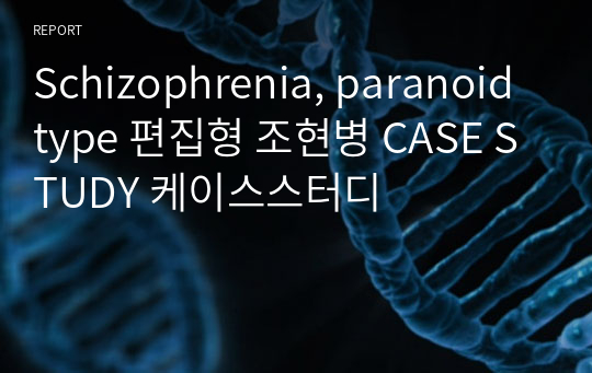Schizophrenia, paranoid type 편집형 조현병 CASE STUDY 케이스스터디