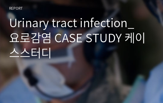 Urinary tract infection_요로감염 CASE STUDY 케이스스터디