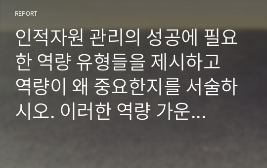 인적자원 관리의 성공에 필요한 역량 유형들을 제시하고 역량이 왜 중요한지를 서술하시오. 이러한 역량 가운데 무엇이 당신이 지니고 있는 강점이고, 당신은 어떤 역량을 발전시키고자 하는지를 논리적이고 체계적으로 서술하시오.[A+]