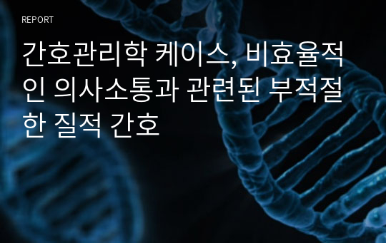 간호관리학 케이스, 비효율적인 의사소통과 관련된 부적절한 질적 간호