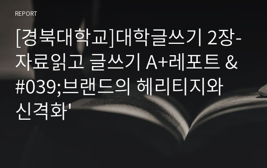 [경북대학교]대학글쓰기 2장-자료읽고 글쓰기 A+레포트 &#039;브랜드의 헤리티지와 신격화&#039;