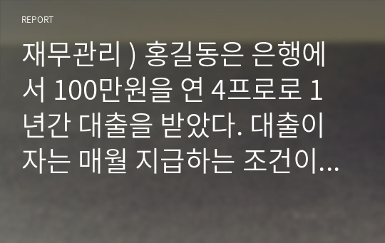 재무관리 ) 홍길동은 은행에서 100만원을 연 4프로로 1년간 대출을 받았다. 대출이자는 매월 지급하는 조건이다. 홍길동은 실제로 연간 몇 프로의 대출이자율을 부담하는 것인가