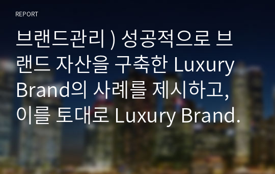 브랜드관리 ) 성공적으로 브랜드 자산을 구축한 Luxury Brand의 사례를 제시하고, 이를 토대로 Luxury Brand 관리를 위한 전략적 고려요인이 무엇이 있을지 제시하시오.
