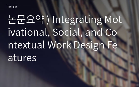 논문요약 ) Integrating Motivational, Social, and Contextual Work Design Features