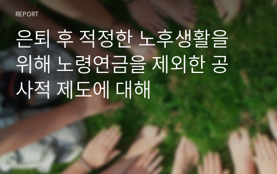 은퇴 후 적정한 노후생활을 위해 노령연금을 제외한 공 사적 제도에 대해