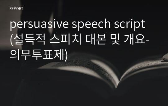 persuasive speech script(설득적 스피치 대본 및 개요-의무투표제)