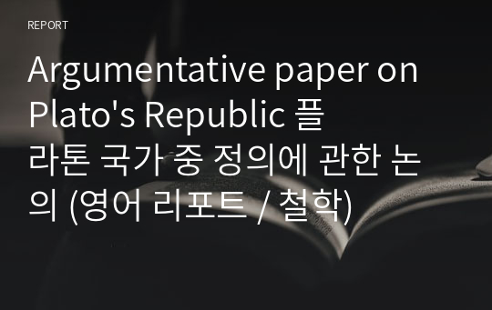 Argumentative paper on Plato&#039;s Republic 플라톤 국가 중 정의에 관한 논의 (영어 리포트 / 철학)