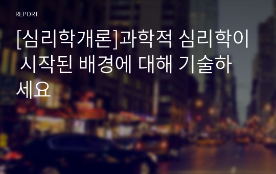 [심리학개론]과학적 심리학이 시작된 배경에 대해 기술하세요