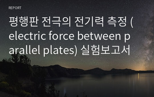 평행판 전극의 전기력 측정 (electric force between parallel plates) 실험보고서
