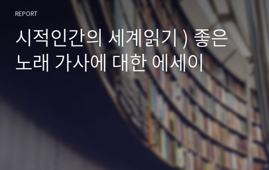 시적인간의 세계읽기 ) 좋은노래 가사에 대한 에세이