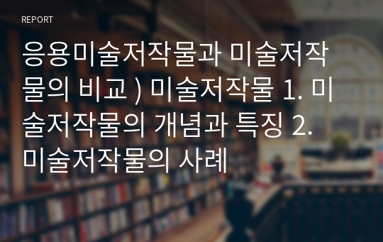 응용미술저작물과 미술저작물의 비교 ) 미술저작물 1. 미술저작물의 개념과 특징 2. 미술저작물의 사례