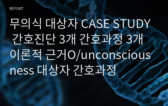 무의식 대상자 CASE STUDY 간호진단 3개 간호과정 3개 이론적 근거O/unconsciousness 대상자 간호과정