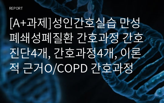 [A+과제]성인간호실습 만성폐쇄성폐질환 간호과정 간호진단4개, 간호과정4개, 이론적 근거O/COPD 간호과정