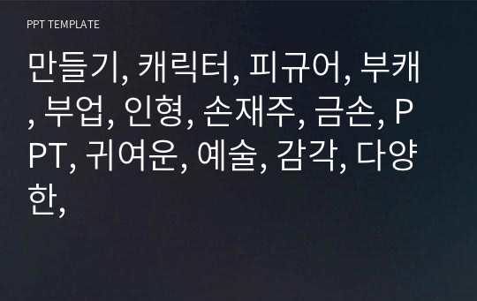 만들기, 캐릭터, 피규어, 부캐, 부업, 인형, 손재주, 금손, PPT, 귀여운, 예술, 감각, 다양한,