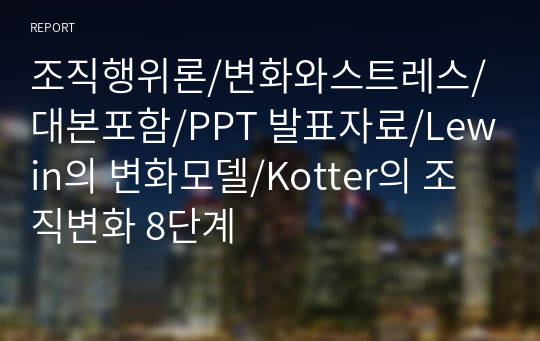 조직행위론/변화와스트레스/대본포함/PPT 발표자료/Lewin의 변화모델/Kotter의 조직변화 8단계