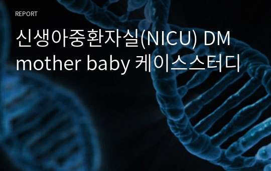 신생아중환자실(NICU) DM mother baby 케이스스터디(가스교환장애,저칼슘혈증)