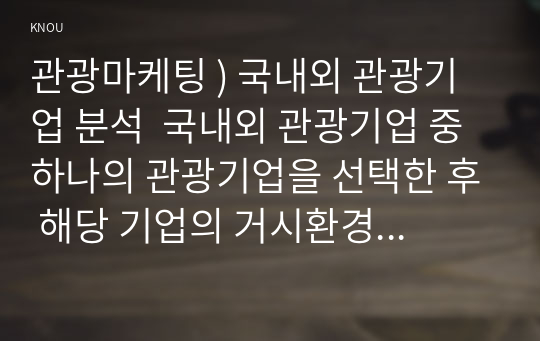 관광마케팅 ) 국내외 관광기업 분석  국내외 관광기업 중 하나의 관광기업을 선택한 후 해당 기업의 거시환경분석과 마케팅믹스 전략을 자세히 설명하시오