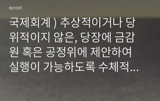 국제회계 ) 추상적이거나 당위적이지 않은, 당장에 금감원 혹은 공정위에 제안하여 실행이 가능하도록 수체적이고 실효적인 방안 두 가지와, 해당 대안이 독립성을 높일 근거를 함께 제시하라.