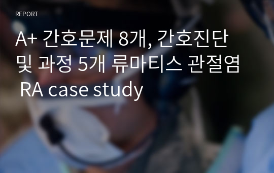 A+ 간호문제 8개, 간호진단 및 과정 5개 류마티스 관절염 RA case study