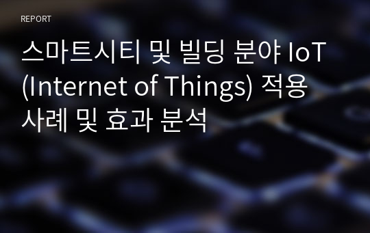 스마트시티 및 빌딩 분야 IoT(Internet of Things) 적용 사례 및 효과 분석