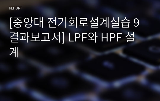 [중앙대 전기회로설계실습 9 결과보고서] LPF와 HPF 설계