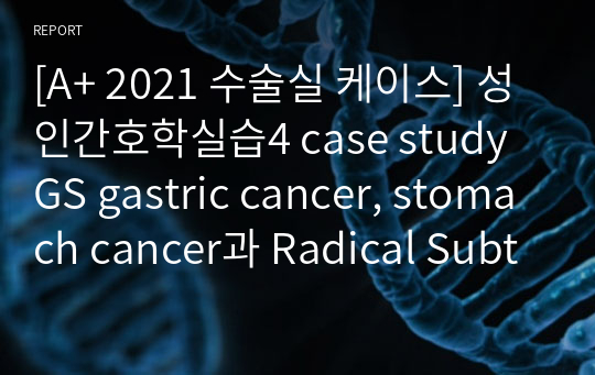 [A+ 2021 수술실 케이스] 성인간호학실습4 case study GS gastric cancer, stomach cancer과 Radical Subtotal gastrectomy,