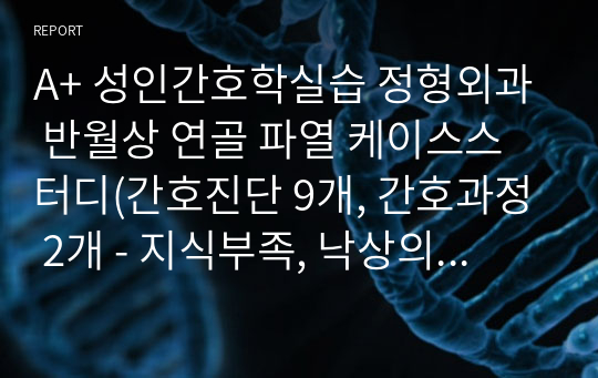 A+ 성인간호학실습 정형외과 반월상 연골 파열 케이스스터디(간호진단 9개, 간호과정 2개 - 지식부족, 낙상의 위험)