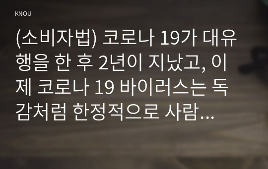 (소비자법) 코로나 19가 대유행을 한 후 2년이 지났고, 이제 코로나 19 바이러스는 독감처럼 한정적으로 사람들에게 감염이 이루어지고