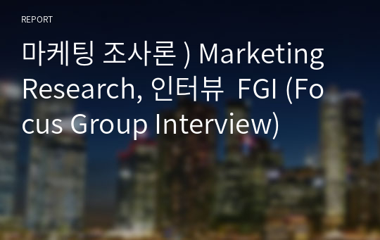 마케팅 조사론 ) Marketing Research, 인터뷰  FGI (Focus Group Interview)