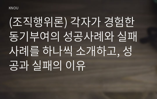 (조직행위론) 각자가 경험한 동기부여의 성공사례와 실패사례를 하나씩 소개하고, 성공과 실패의 이유