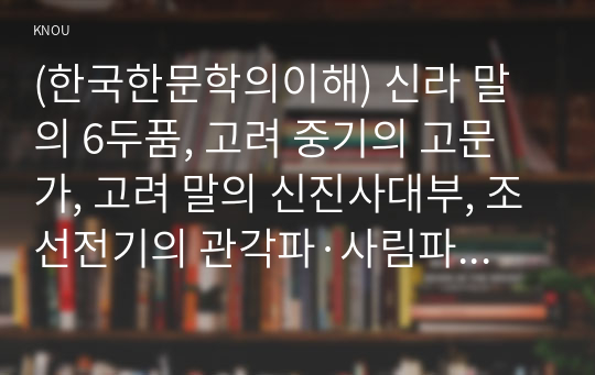 (한국한문학의이해) 신라 말의 6두품, 고려 중기의 고문가, 고려 말의 신진사대부, 조선전기의 관각파·사림파·방외인