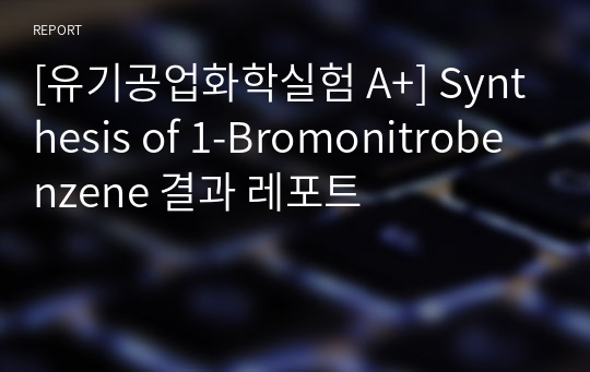 [유기공업화학실험 A+] Synthesis of 1-Bromonitrobenzene 결과 레포트