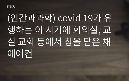 (인간과과학) covid 19가 유행하는 이 시기에 회의실, 교실 교회 등에서 창을 닫은 채 에어컨