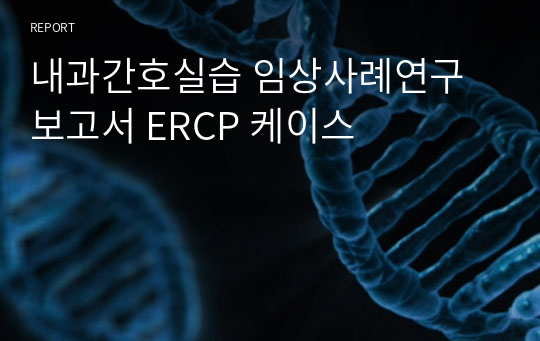 내과간호실습 임상사례연구보고서 ERCP 케이스