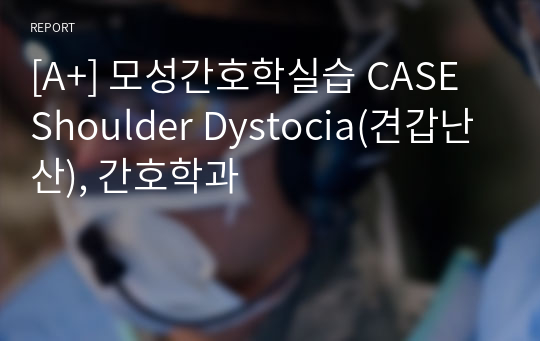 [A+] 모성간호학실습 CASE Shoulder Dystocia(견갑난산), 간호학과