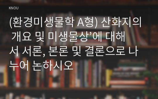 (환경미생물학 A형) 산화지의 개요 및 미생물상’에 대해서 서론, 본론 및 결론으로 나누어 논하시오