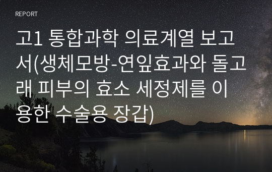 고1 통합과학 의료계열 보고서(생체모방-연잎효과와 돌고래 피부의 효소 세정제를 이용한 수술용 장갑)