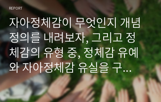 자아정체감이 무엇인지 개념정의를 내려보자, 그리고 정체감의 유형 중, 정체감 유예와 자아정체감 유실을 구분하여 설명해보자