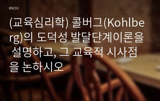 (교육심리학) 콜버그(Kohlberg)의 도덕성 발달단계이론을 설명하고, 그 교육적 시사점을 논하시오