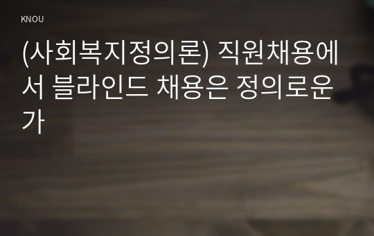 (사회복지정의론) 직원채용에서 블라인드 채용은 정의로운가