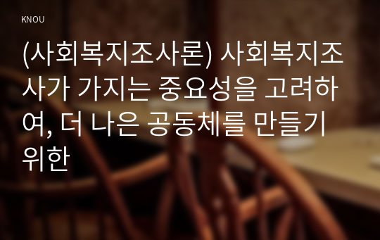 (사회복지조사론) 사회복지조사가 가지는 중요성을 고려하여, 더 나은 공동체를 만들기 위한