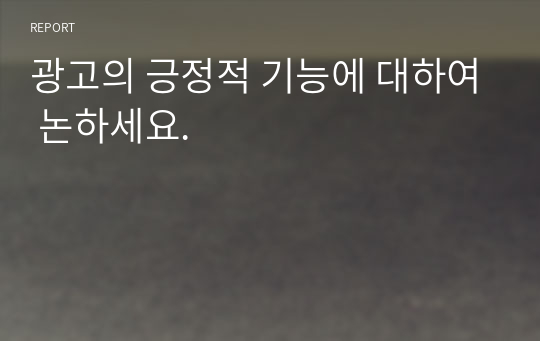 광고의 긍정적 기능에 대하여 논하세요.