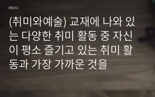 (취미와예술) 교재에 나와 있는 다양한 취미 활동 중 자신이 평소 즐기고 있는 취미 활동과 가장 가까운 것을