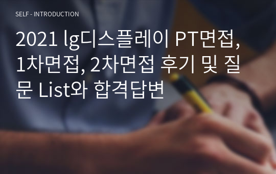 2021 lg디스플레이 PT면접, 1차면접, 2차면접 후기 및 질문 List와 합격답변 자기소개서