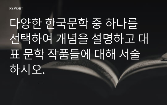 다양한 한국문학 중 하나를 선택하여 개념을 설명하고 대표 문학 작품들에 대해 서술하시오.