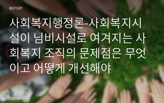 사회복지행정론-사회복지시설이 님비시설로 여겨지는 사회복지 조직의 문제점은 무엇이고 어떻게 개선해야