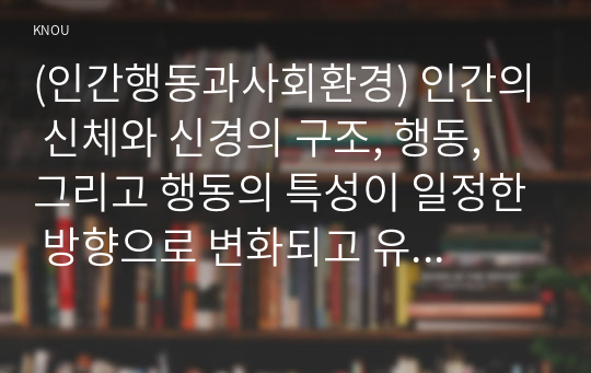 (인간행동과사회환경) 인간의 신체와 신경의 구조, 행동, 그리고 행동의 특성이 일정한 방향으로 변화되고 유형화되는 과정을 무엇이라고