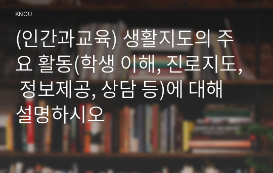 (인간과교육) 생활지도의 주요 활동(학생 이해, 진로지도, 정보제공, 상담 등)에 대해 설명하시오