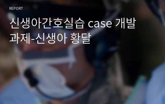 신생아간호실습 case 개발 과제-신생아 황달